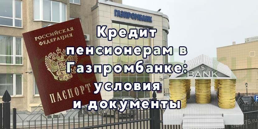 Кредит пенсионерам в Газпромбанке - условия и документы
