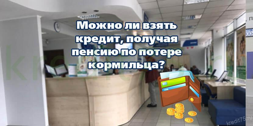 Можно ли взять кредит, получая пенсию по потере кормильца