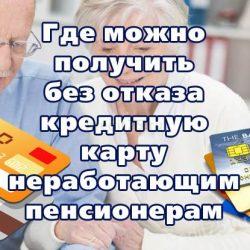 Где можно получить без отказа кредитную карту неработающим пенсионерам