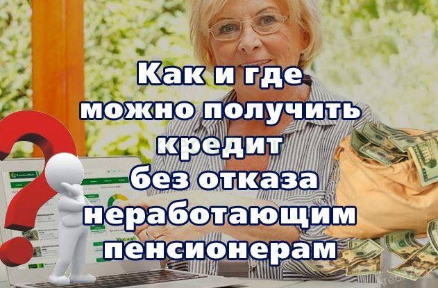 Как и где можно получить кредит без отказа неработающим пенсионерам