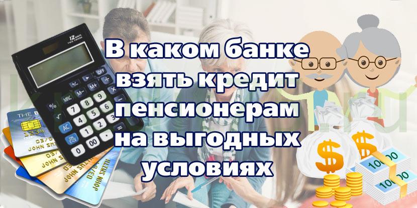 В каком банке взять кредит пенсионерам на выгодных условиях - Кредиты пенсионерам